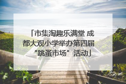 市集淘趣乐满堂 成都大观小学举办第四届“跳蚤市场”活动
