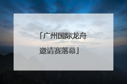 广州国际龙舟邀请赛落幕