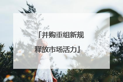 并购重组新规释放市场活力