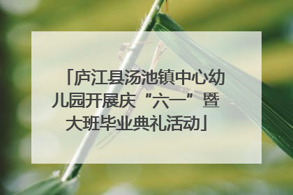 庐江县汤池镇中心幼儿园开展庆“六一”暨大班毕业典礼活动