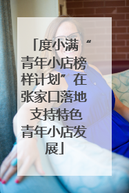 度小满“青年小店榜样计划”在张家口落地 支持特色青年小店发展