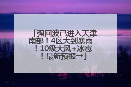 强回波已进入天津南部！4区大到暴雨！10级大风+冰雹！最新预报→