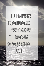 开封市杞县台胞台属“爱心送考” 暖心服务为梦想护航