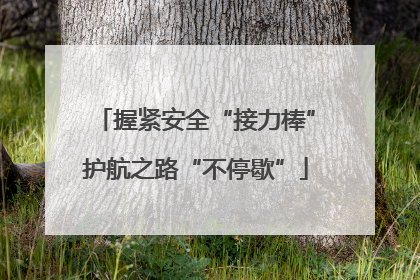 握紧安全“接力棒”护航之路“不停歇”