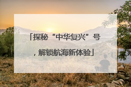 探秘“中华复兴”号，解锁航海新体验