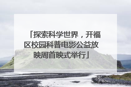 探索科学世界，开福区校园科普电影公益放映周首映式举行