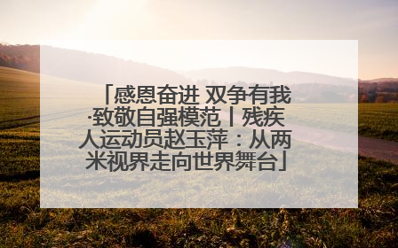 感恩奋进 双争有我·致敬自强模范丨残疾人运动员赵玉萍：从两米视界走向世界舞台