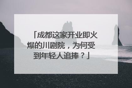 成都这家开业即火爆的川剧院，为何受到年轻人追捧？