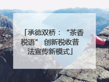 承德双桥：“茶香税语” 创新税收普法宣传新模式