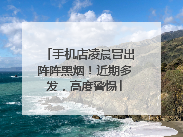 手机店凌晨冒出阵阵黑烟！近期多发，高度警惕