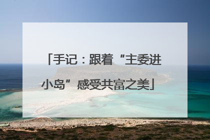 手记：跟着“主委进小岛”感受共富之美
