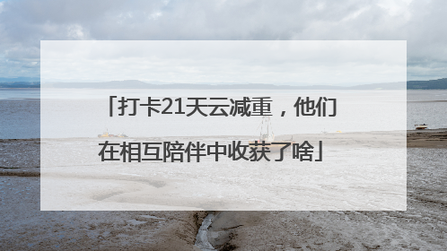 打卡21天云减重，他们在相互陪伴中收获了啥