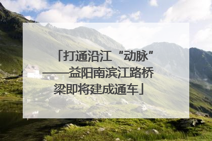 打通沿江“动脉”——益阳南滨江路桥梁即将建成通车