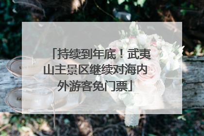 持续到年底！武夷山主景区继续对海内外游客免门票