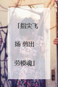 指尖飞扬 剪出劳模魂