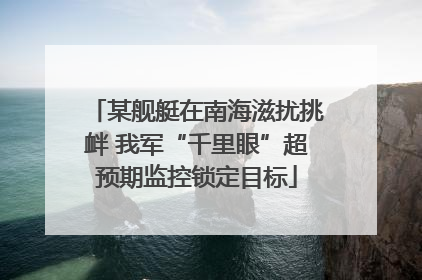 某舰艇在南海滋扰挑衅 我军“千里眼”超预期监控锁定目标