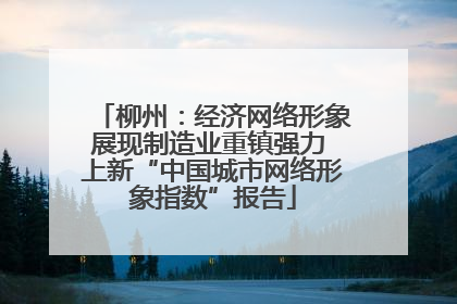 柳州：经济网络形象展现制造业重镇强力 上新“中国城市网络形象指数”报告