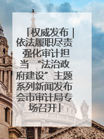 权威发布｜依法履职尽责 强化审计担当 “法治政府建设”主题系列新闻发布会市审计局专场召开