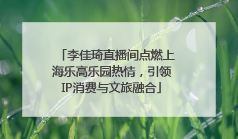 李佳琦直播间点燃上海乐高乐园热情，引领IP消费与文旅融合