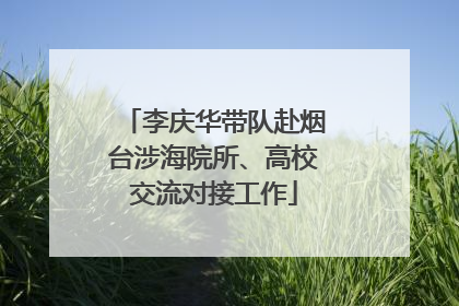 李庆华带队赴烟台涉海院所、高校交流对接工作