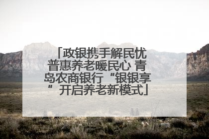 政银携手解民忧 普惠养老暖民心 青岛农商银行“银银享”开启养老新模式