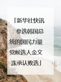 新华社快讯：参选韩国总统的国民力量党候选人金文洙承认败选