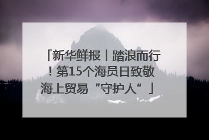新华鲜报丨踏浪而行！第15个海员日致敬海上贸易“守护人”