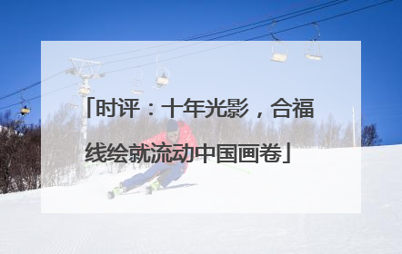 时评：十年光影，合福线绘就流动中国画卷