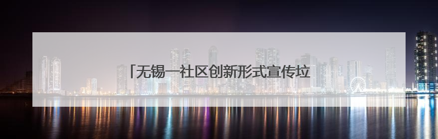 无锡一社区创新形式宣传垃圾分类 居民积极民参与