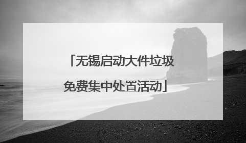 无锡启动大件垃圾免费集中处置活动