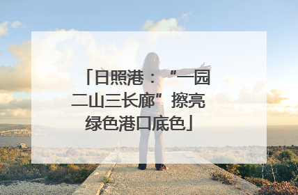 日照港：“一园二山三长廊”擦亮绿色港口底色