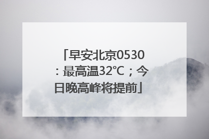 早安北京0530：最高温32℃；今日晚高峰将提前
