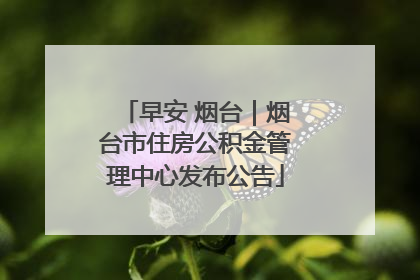 早安 烟台｜烟台市住房公积金管理中心发布公告
