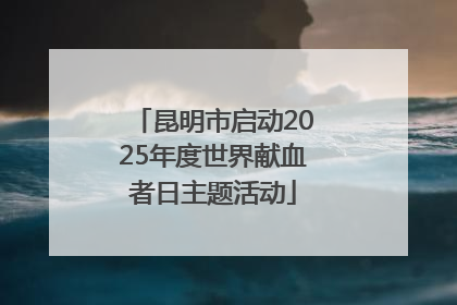 昆明市启动2025年度世界献血者日主题活动
