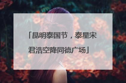 昆明泰国节，泰星宋君浩空降同德广场