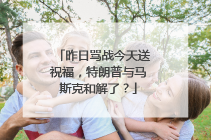 昨日骂战今天送祝福，特朗普与马斯克和解了？