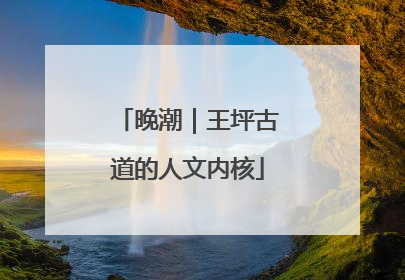 晚潮｜王坪古道的人文内核