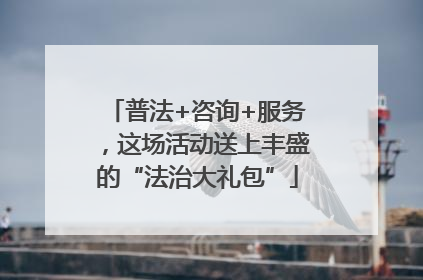 普法+咨询+服务，这场活动送上丰盛的“法治大礼包”