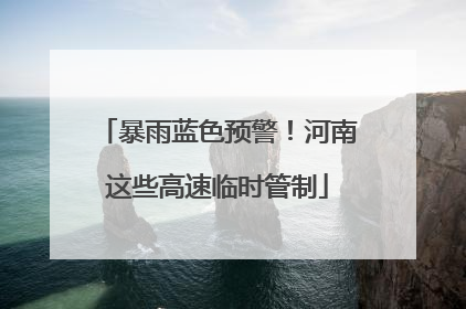 暴雨蓝色预警！河南这些高速临时管制