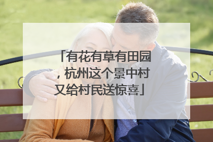 有花有草有田园，杭州这个景中村又给村民送惊喜