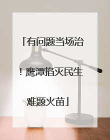 有问题当场治！鹰潭掐灭民生难题火苗