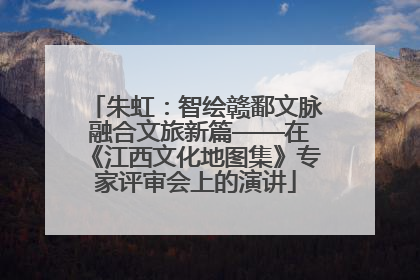朱虹：智绘赣鄱文脉 融合文旅新篇——在《江西文化地图集》专家评审会上的演讲