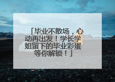 毕业不散场，心动再出发！学长学姐留下的毕业彩蛋等你解锁！