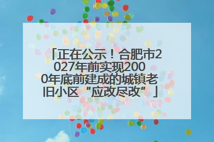 正在公示！合肥市2027年前实现2000年底前建成的城镇老旧小区“应改尽改”
