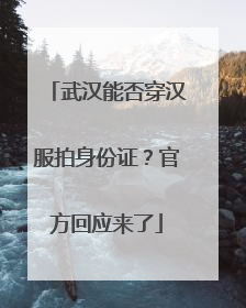 武汉能否穿汉服拍身份证？官方回应来了