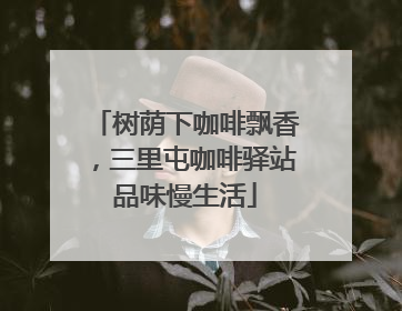 树荫下咖啡飘香，三里屯咖啡驿站品味慢生活