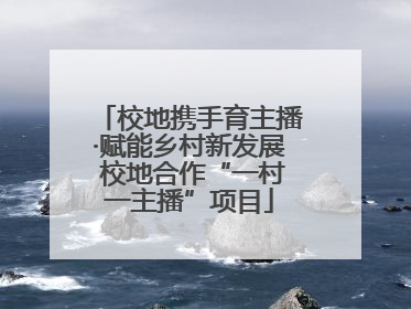 校地携手育主播·赋能乡村新发展 校地合作“一村一主播”项目