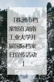 株洲市档案馆在湖南工业大学开展国际档案日宣传活动