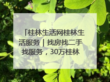 桂林生活网桂林生活服务｜找房找二手找服务，30万桂林人都在用！