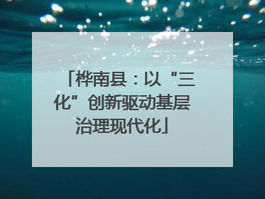 桦南县：以“三化”创新驱动基层治理现代化